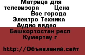 Матрица для телевизора 46“ › Цена ­ 14 000 - Все города Электро-Техника » Аудио-видео   . Башкортостан респ.,Кумертау г.